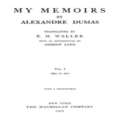 My Memoirs, Vol. I, 1802 to 1821 by Alexandre Dumas My Memoirs, Vol. I, 1802 to 1821 by Alexandre Dumas