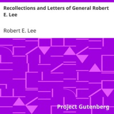 Recollections and Letters of General Robert E. Lee by Robert E. Lee Recollections and Letters of General Robert E. Lee by Robert E. Lee