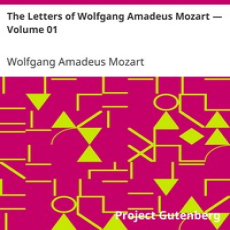 The Letters of Wolfgang Amadeus Mozart. (1769-1791.), by Wolfgang Amadeus Mozart The Letters of Wolfgang Amadeus Mozart. (1769-1791.), by Wolfgang Amadeus Mozart