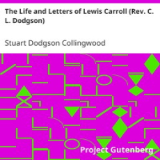 The Life and Letters of Lewis Carroll (Rev. C. L. Dodgson) by Collingwood The Life and Letters of Lewis Carroll (Rev. C. L. Dodgson) by Collingwood